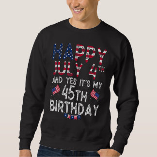 Happy 4 July And Yes It's My 45th Birthday Since J Sweatshirt