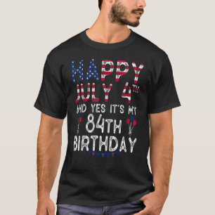 Happy 4 July And Yes It's My 84th Birthday Since J T-Shirt
