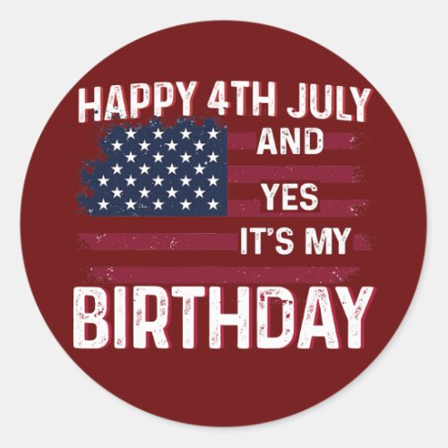 Happy 4th July And Yes Its My Birthday B day USA Classic Round Sticker