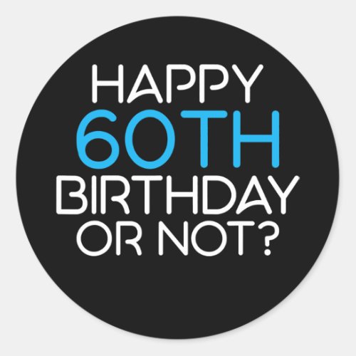 Happy 60th Birthday or not Family Father Classic Round Sticker