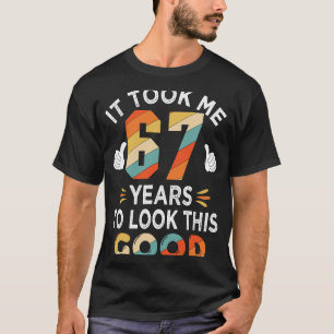 Happy 67th Birthday Took Me 67 Years 67 Year Old T-Shirt