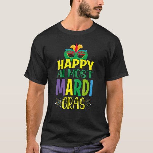 Happy Almost Mardi Gras  Mardi Gras T_Shirt