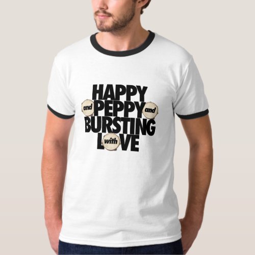 Happy and Peppy and Bursting With Love t_shirt
