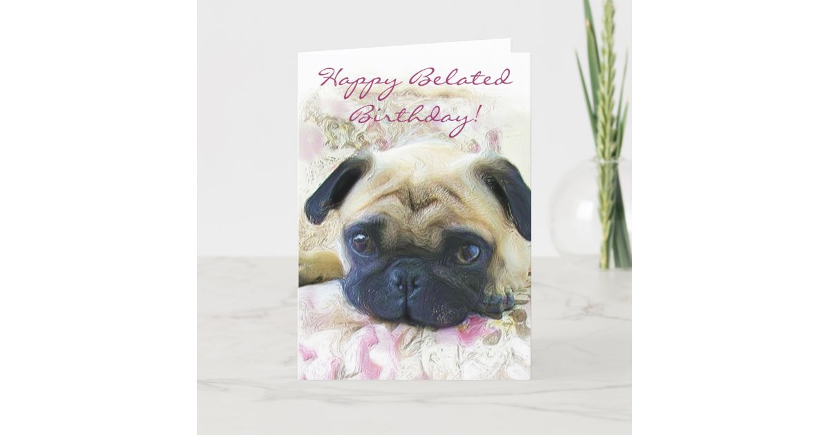 Happy Belated Birthday Pug greeting card | Zazzle