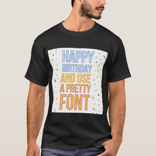 Happy Birthday and use a nice font Greeting Card T_Shirt