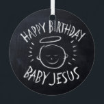 Happy Birthday Baby Jesus Christian Christmas Metal Ornament<br><div class="desc">Sometimes it's nice to remember what "CHRIST"mas is celebrated for. Share the spirit of your faith with others. Find this charming design on other products - just check out our store. There is black chalk version for only on white - a 'White Chalk' version if you would like this product...</div>