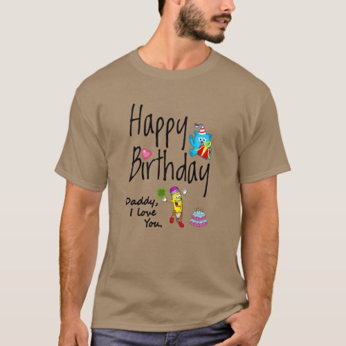 Happy Birthday Daddy I love you T_Shirt