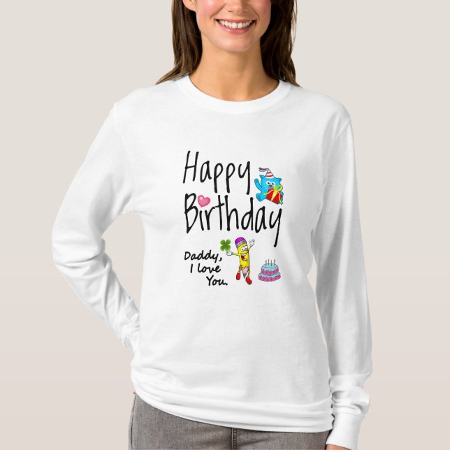 Happy Birthday. Daddy I love you. T-Shirt (Front)