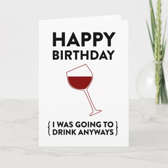 Happy Birthday! (I was going to drink anyways) Card | Zazzle.com