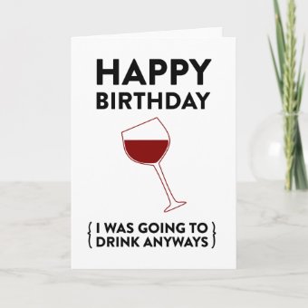 Happy Birthday! (I was going to drink anyways) Card | Zazzle