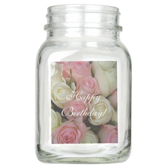 Happy Birthday, Pink White Roses, Floral, Love Mason Jar | Zazzle.com