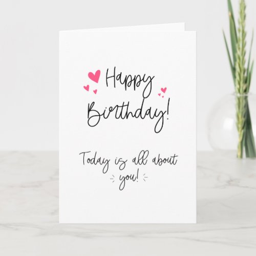 Happy Birthday Today Is About You Card