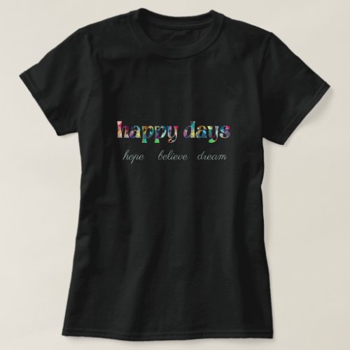 happy days with colorful text hope believe dream T T_Shirt