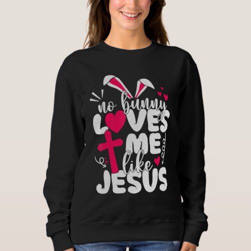 Happy Easter No Bunny Loves Me Like Jesus Men Wome Sweatshirt