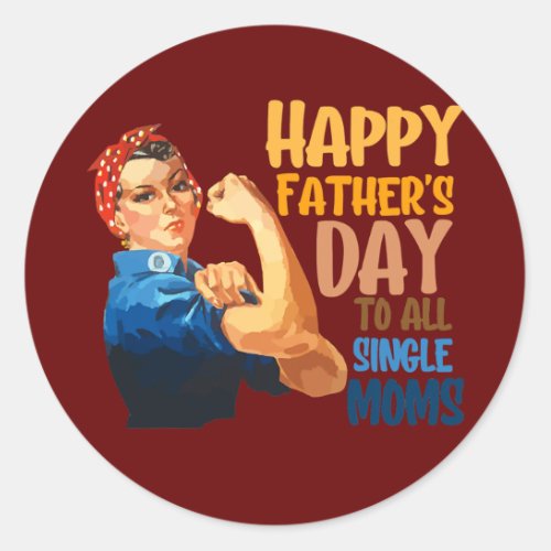 Happy fathers day to all single moms single classic round sticker