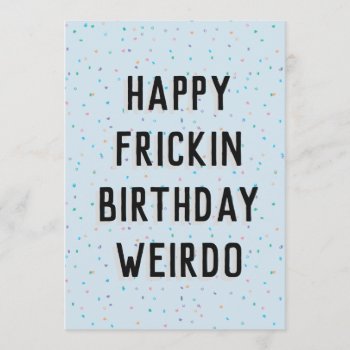 Happy Frickin Birthday Weirdo Card by TwoTravelledTeens at Zazzle