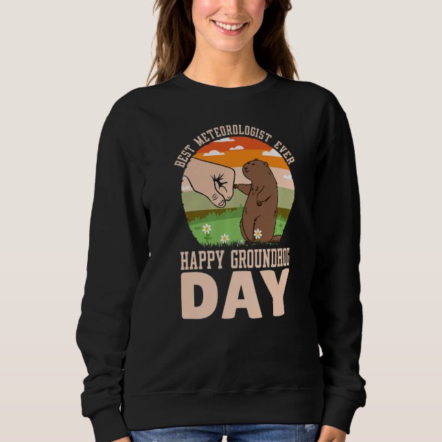 Happy Groundhog Day Best Meteorologist Ever  2 Sweatshirt (Front)