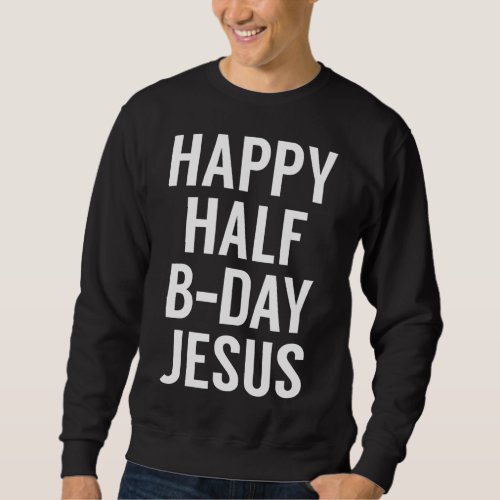 Happy Half Bday Jesus _ Funny Xmas in July Sweatshirt
