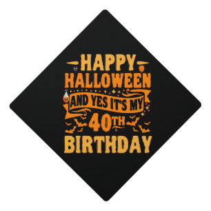 Happy Halloween and Yes It's my 40th Birthday Gift Graduation Cap Topper