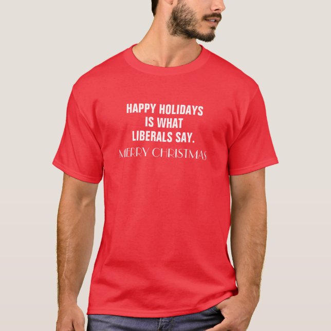 Happy Holidays is What Liberals Say Merry Christma T-Shirt (Front)