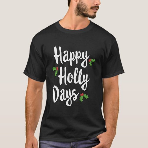 Happy Holly Days Festive Xmas Christmas Matching F T_Shirt