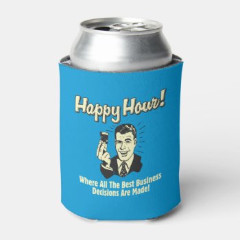 Happy Hour: Best Business Decisions Are Made Happ Can Cooler by RetroSpoofs at Zazzle