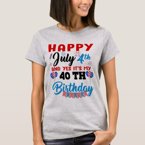 Happy July 4th And Yes Itâs My 40th Birthday Indep T_Shirt