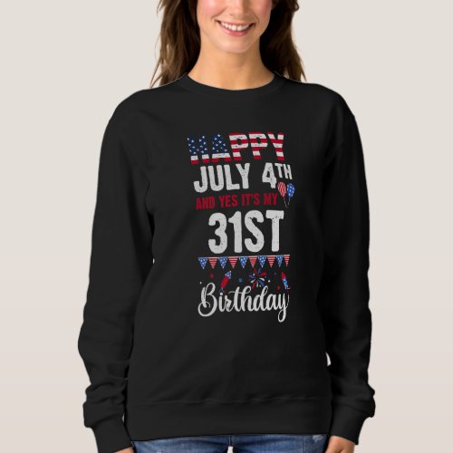 Happy July 4th And Yes Its My 31st Birthday Ameri Sweatshirt