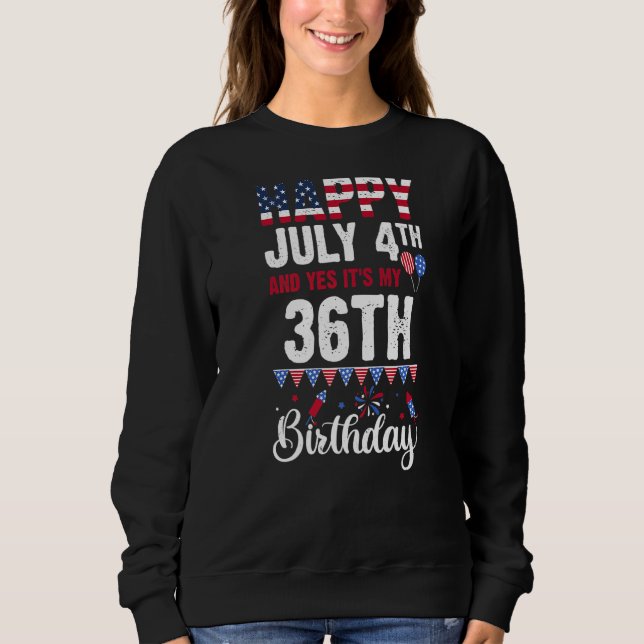 Happy July 4th And Yes It's My 36th Birthday Ameri Sweatshirt (Front)