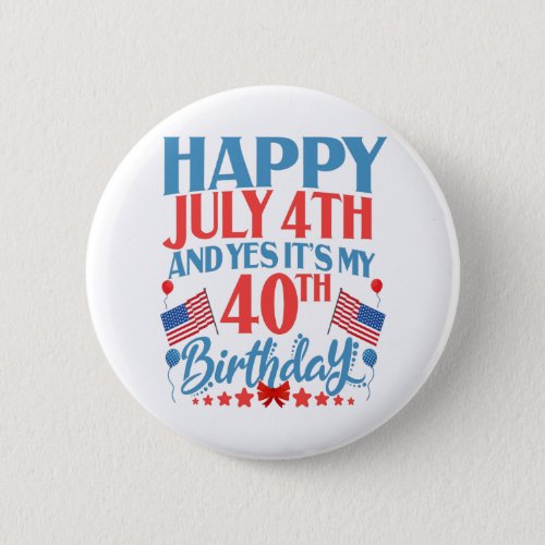 Happy July 4th and yes Its my 40TH Birthday Gift Button