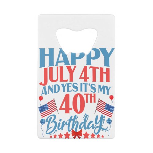 Happy July 4th and yes Its my 40TH Birthday Gift Credit Card Bottle Opener