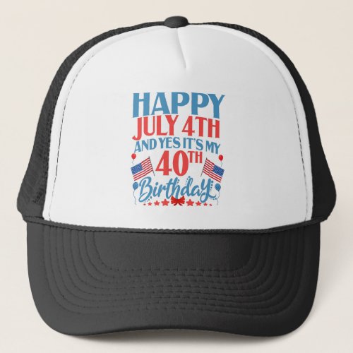 Happy July 4th and yes Its my 40TH Birthday Gift Trucker Hat