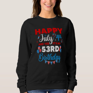 Happy July 4th And Yes It's My 53rd Birthday Indep Sweatshirt