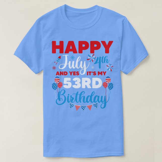 Happy July 4th And Yes It's My 53rd Birthday Indep T-Shirt (Design Front)