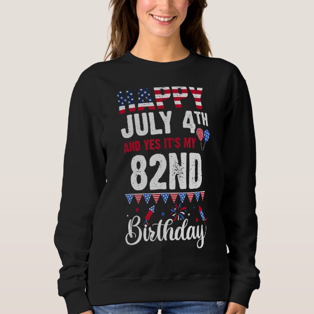 Happy July 4th And Yes It's My 82nd Birthday Ameri Sweatshirt (Front)