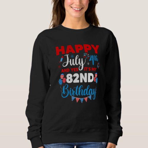 Happy July 4th And Yes Its My 82nd Birthday Indep Sweatshirt