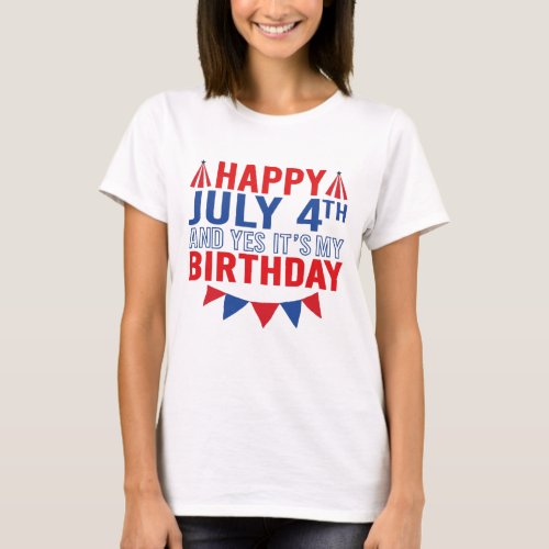 Happy July 4th And Yes Its My Birthday T_Shirt