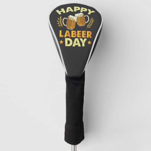 Happy Labeer Day Sarcastic Beer Party Labor Day  Golf Head Cover