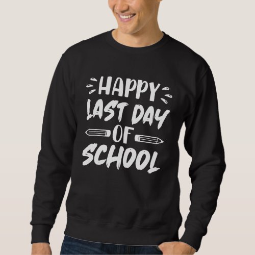 Happy Last Day Of School  Teachers Or Students  Te Sweatshirt