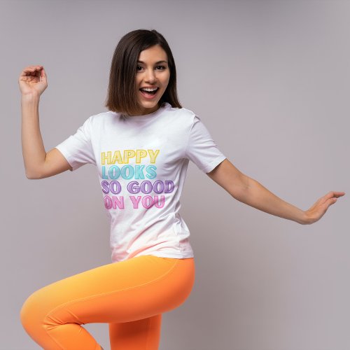 Happy Looks So Good On You T_Shirt