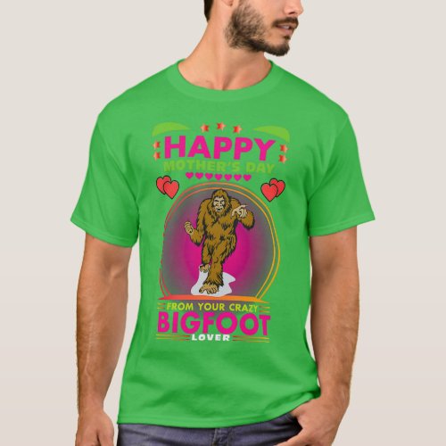 Happy Mothers Day From Your Crazy Bigfoot Lover T_Shirt