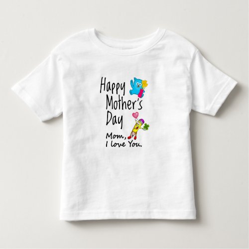 Happy Mothers Day Mom I love you Toddler T_shirt