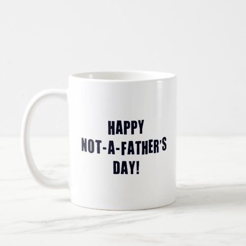 Happy Not A Fathers Day  Coffee Mug