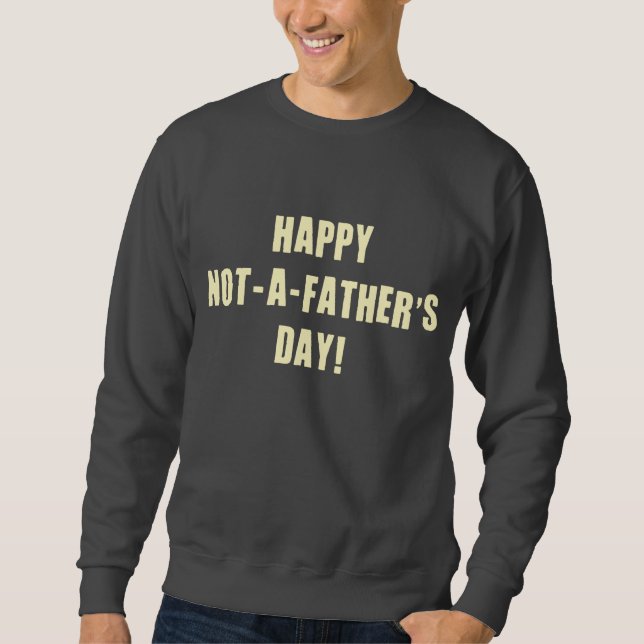 Happy Not A Father's Day Sweatshirt (Front)