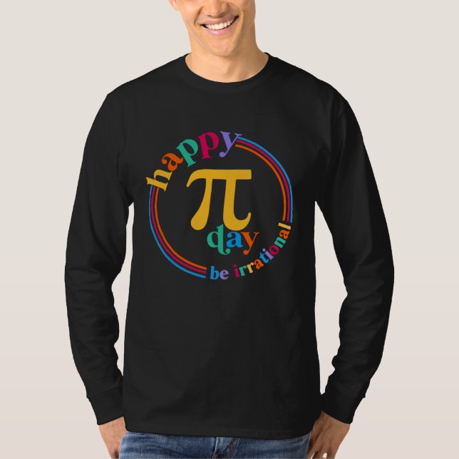 Happy Pi Day Be Irrational Math Teachers Student C T-Shirt (Front)