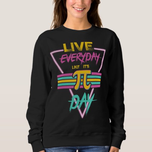 Happy Pi Day Live Everyday Funny 3 14 Science Math Sweatshirt