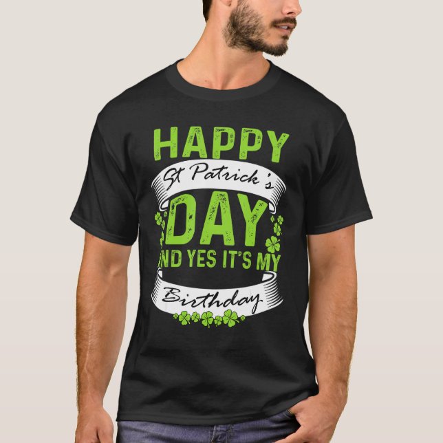 Happy St Patrick Day And Yes It's My Birthday C T-Shirt (Front)