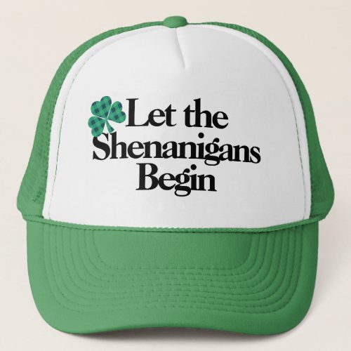 Happy St Patricks Day Let the Shenanigans Begin Trucker Hat