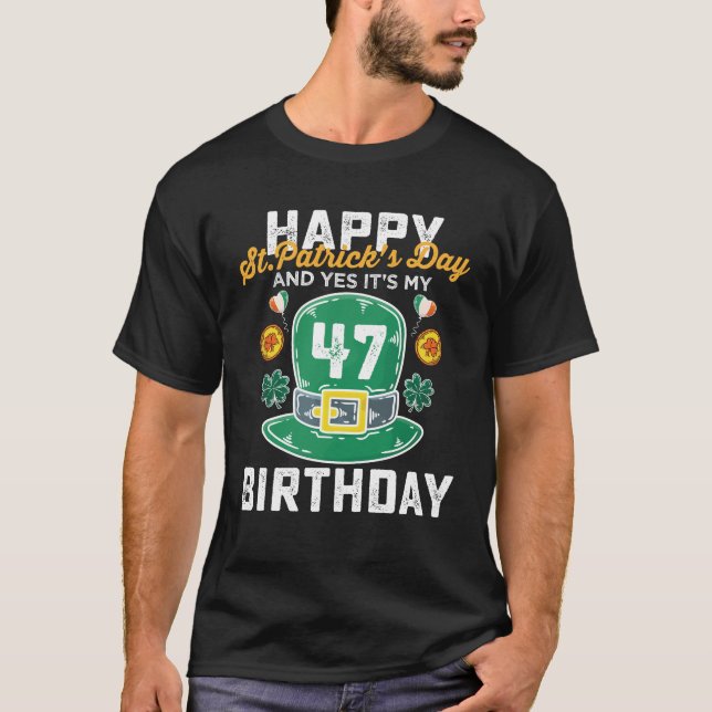 Happy St Patricks Day And Yes Its My 47 Birthday T-Shirt (Front)