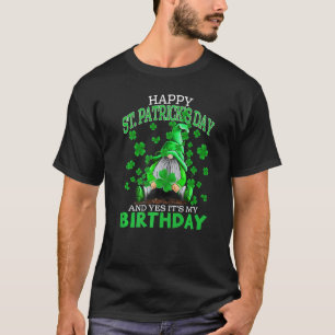 Happy St Patrick's Day And Yes It's My Birthday Gn T-Shirt